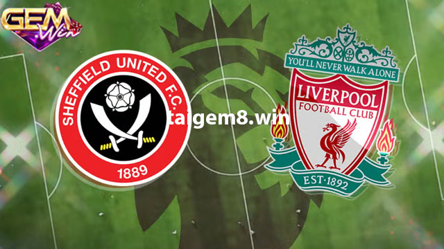 Nhận định Sheffield United vs Liverpool 2h30