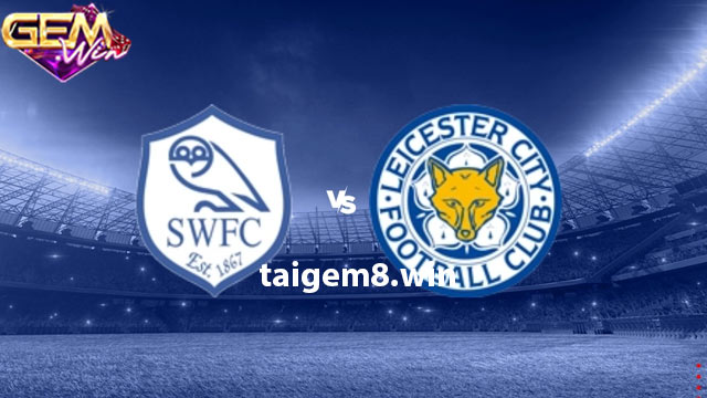 Dự đoán Leicester vs Sheffield Wednesday 2h45 14/2 ở Gemwin
