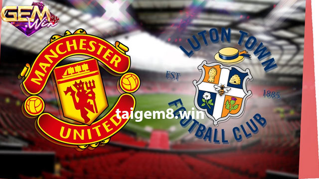 Dự đoán Luton Town vs Man United lúc 23h30 - 18/2 ở Gemwin