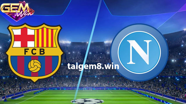Dự đoán Napoli vs Barcelona lúc 03h00 ngày 22/2 tại Gemwin
