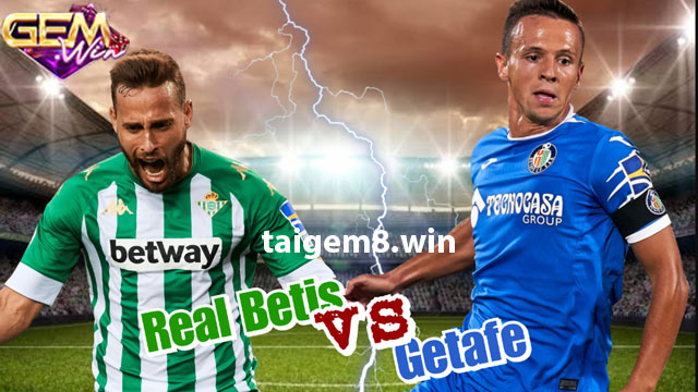 Nhận định phong độ thi đấu hai câu lạc bộ Real Betis vs Getafe