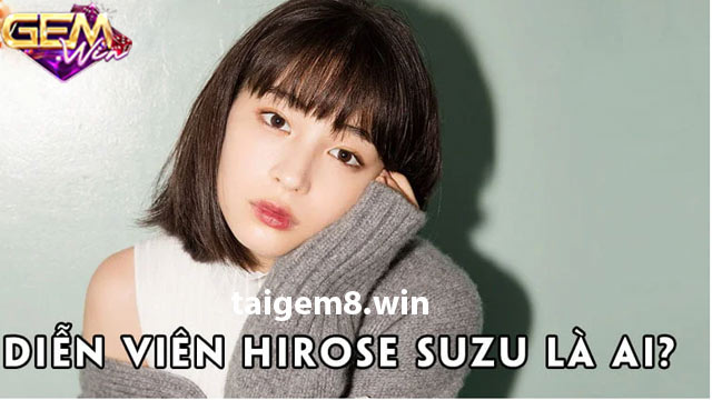 Hirose Suzu - Nữ diễn viên có nhan sắc đẹp nhất tại Gemwin